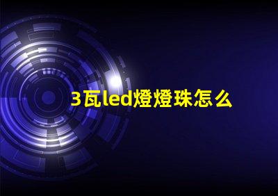 3瓦led燈燈珠怎么選 LED燈珠怎么接